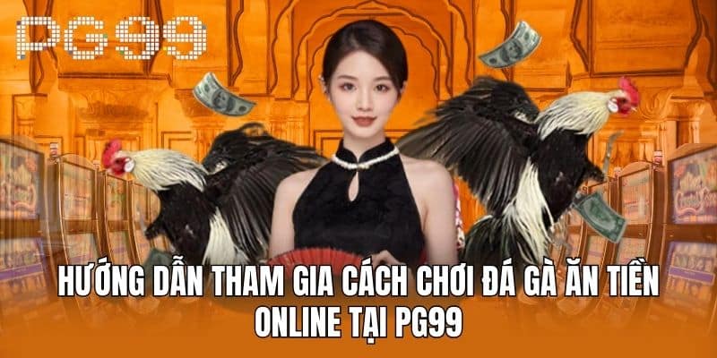 Hướng Dẫn Tham Gia Cách Chơi Đá Gà Ăn Tiền Online Tại PG99