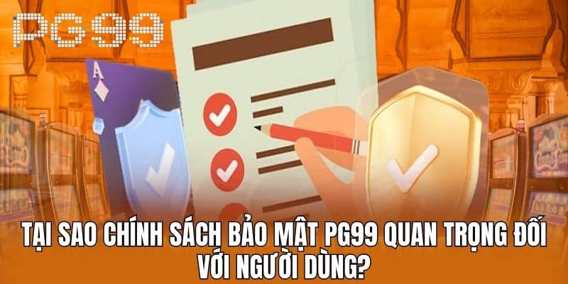 Tại sao Chính Sách Bảo Mật PG99 Quan Trọng Đối Với Người Dùng?