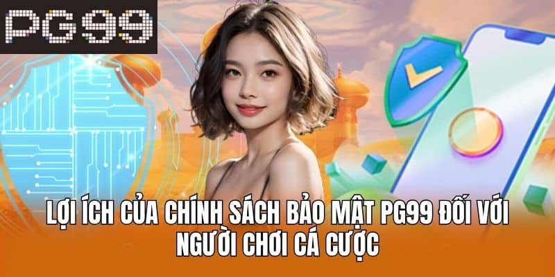 Lợi Ích Của Chính Sách Bảo Mật PG99 Đối Với Người Chơi Cá Cược