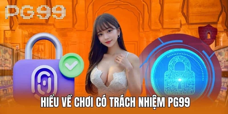  Hiểu Về Chơi Có Trách Nhiệm PG99