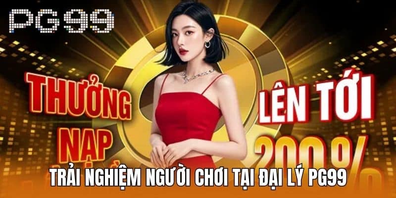 Trải Nghiệm Người Chơi Tại Đại Lý PG99