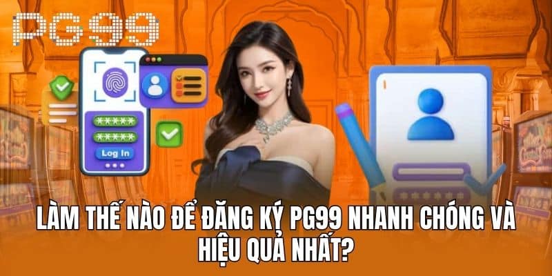 Làm Thế Nào Để Đăng Ký PG99 Nhanh Chóng Và Hiệu Quả Nhất?