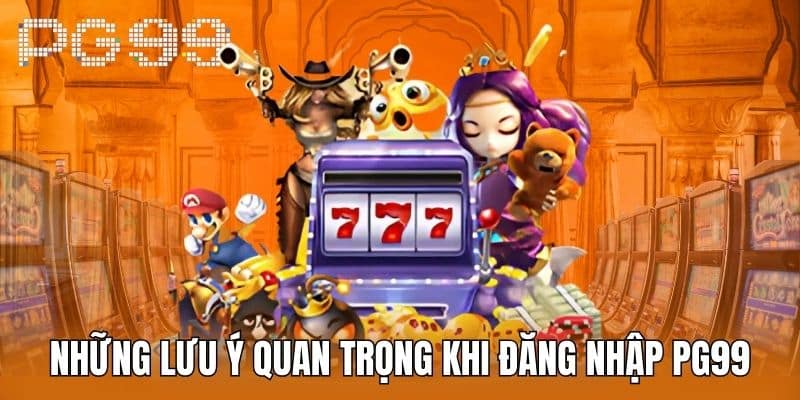 Những Lưu Ý Quan Trọng Khi Đăng Nhập PG99