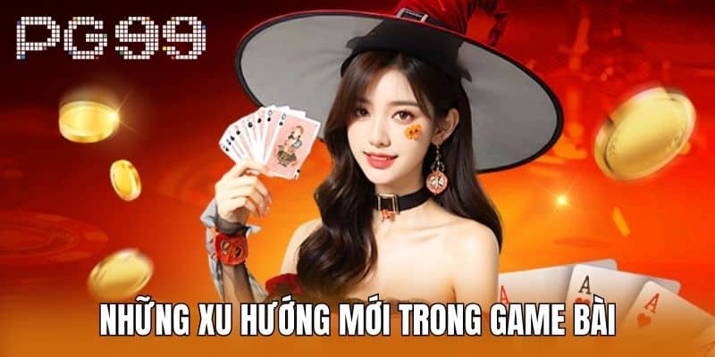 Những Xu Hướng Mới Trong Game Bài