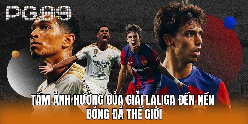 Tầm ảnh hưởng của Giải Laliga đến nền bóng đá thế giới