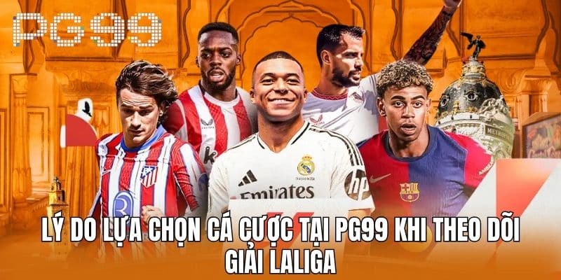 Lý do lựa chọn cá cược tại PG99 khi theo dõi Giải Laliga