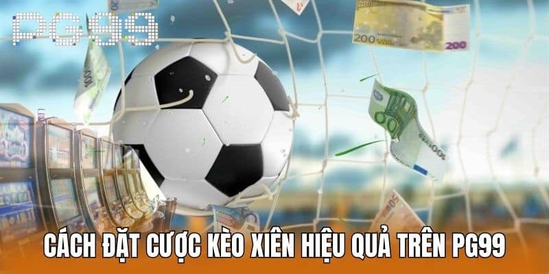 Cách đặt cược Kèo Xiên hiệu quả trên PG99