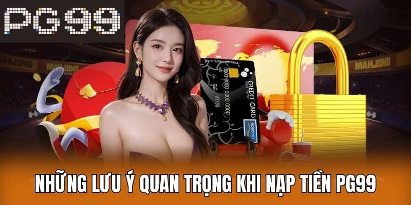 Những Lưu Ý Quan Trọng Khi Nạp Tiền PG99