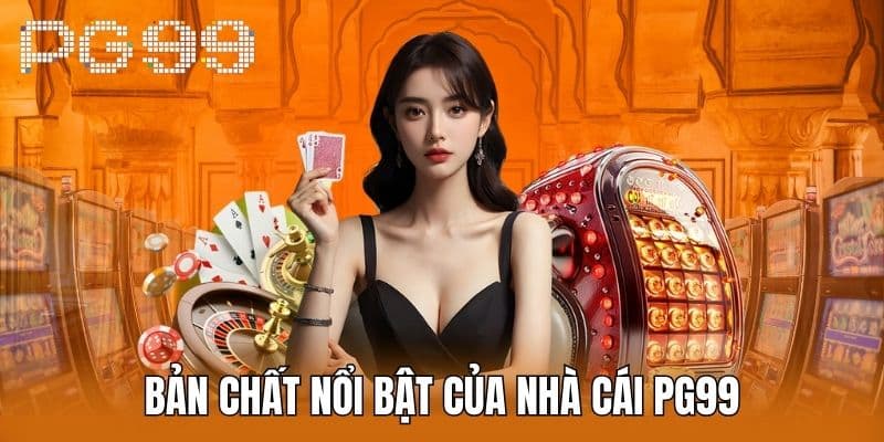 Bản Chất Nổi Bật Của Nhà cái PG99