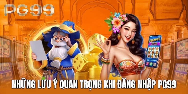 Những Lưu Ý Quan Trọng Khi Đăng Nhập PG99