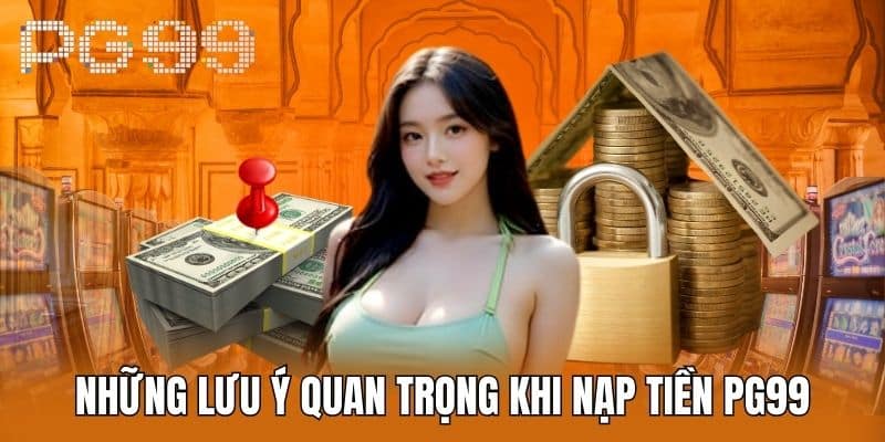 Những Lưu Ý Quan Trọng Khi Nạp Tiền PG99