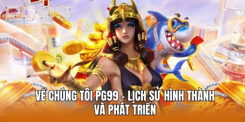 Về chúng tôi PG99 - Lịch sử hình thành và phát triển 