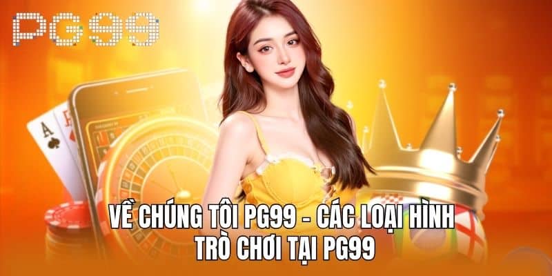 Về chúng tôi PG99 - Các loại hình trò chơi tại PG99