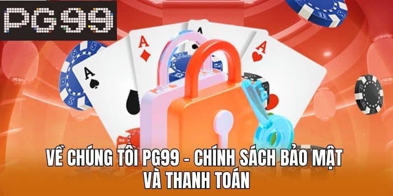 Về chúng tôi PG99 - Chính sách bảo mật và thanh toán